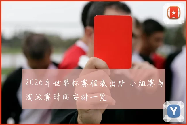 2026年世界杯赛程表出炉 小组赛与淘汰赛时间安排一览