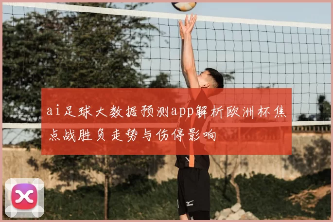 ai足球大数据预测app解析欧洲杯焦点战胜负走势与伤停影响