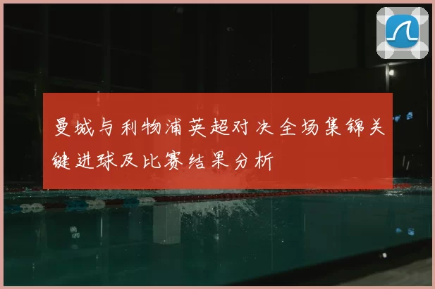 曼城与利物浦英超对决全场集锦关键进球及比赛结果分析
