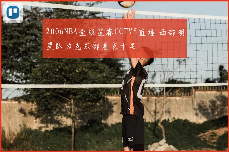 2006NBA全明星赛CCTV5直播 西部明星队力克东部看点十足
