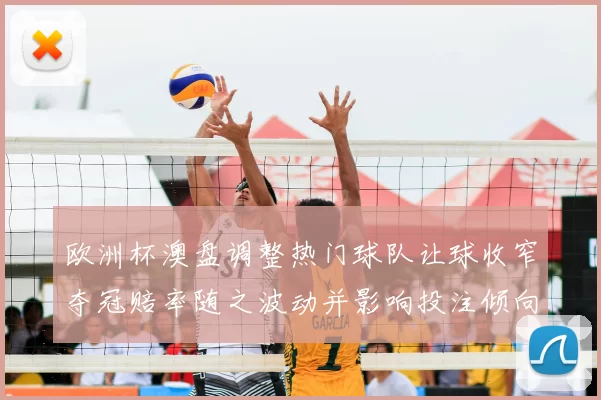 欧洲杯澳盘调整热门球队让球收窄夺冠赔率随之波动并影响投注倾向