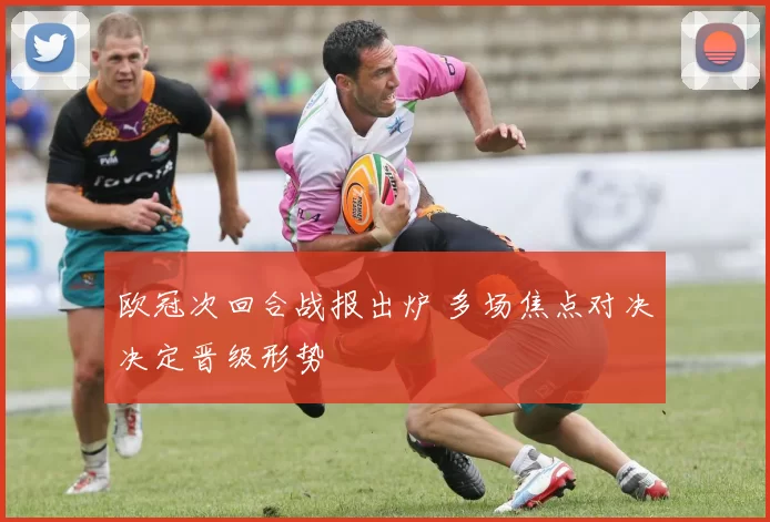 欧冠次回合战报出炉 多场焦点对决决定晋级形势