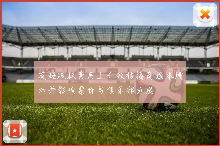 英超版权费用上升致转播商成本增加并影响票价与俱乐部分成