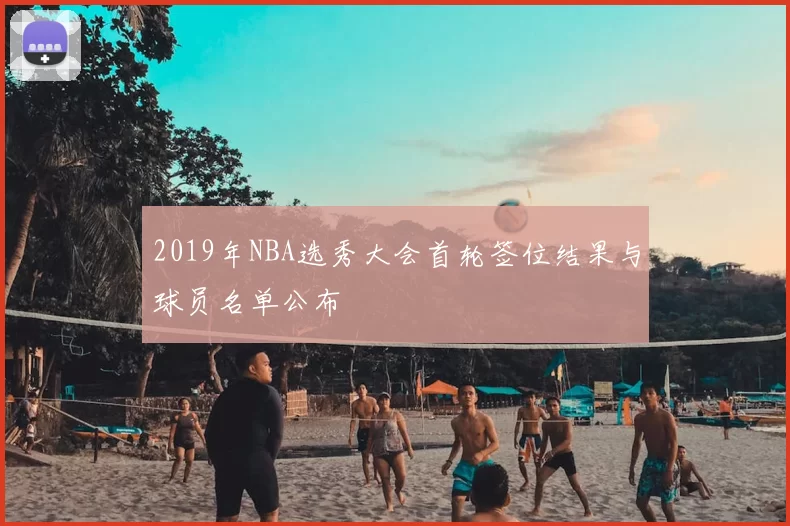 2019年NBA选秀大会首轮签位结果与球员名单公布