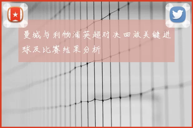曼城与利物浦英超对决回放关键进球及比赛结果分析