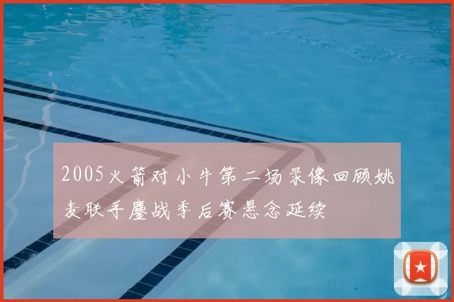 2005火箭对小牛第二场录像回顾姚麦联手鏖战季后赛悬念延续