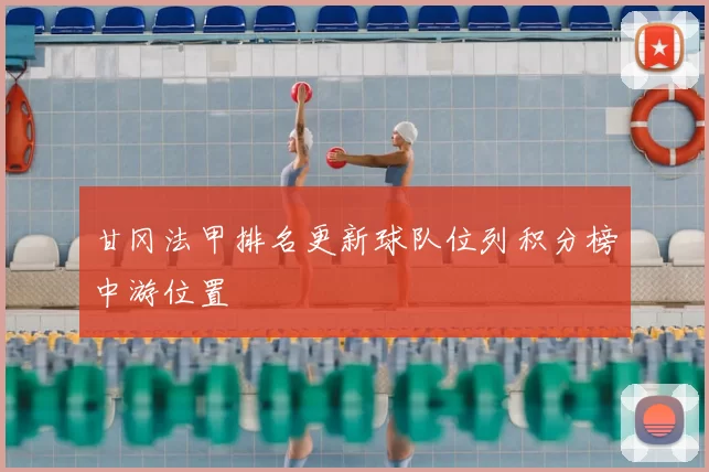 甘冈法甲排名更新球队位列积分榜中游位置