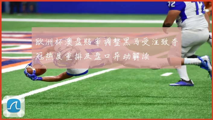 欧洲杯澳盘赔率调整黑马受注致夺冠热度重排及盘口异动解读