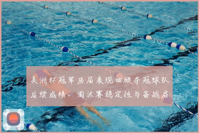 美洲杯冠军历届表现回顾夺冠球队后续成绩、淘汰赛稳定性与备战启示