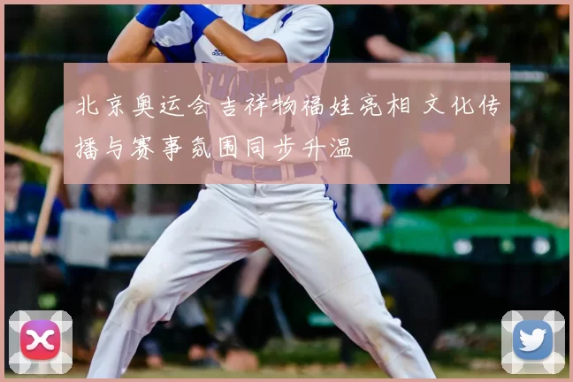 北京奥运会吉祥物福娃亮相 文化传播与赛事氛围同步升温