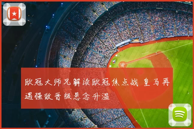 欧冠大师兄解读欧冠焦点战 皇马再遇强敌晋级悬念升温