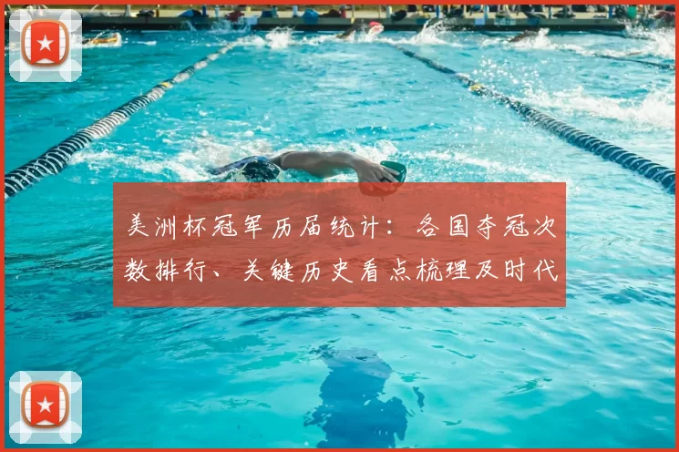 美洲杯冠军历届统计：各国夺冠次数排行、关键历史看点梳理及时代对比