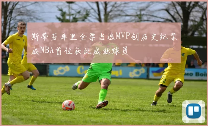 斯蒂芬库里全票当选MVP创历史纪录成NBA首位获此成就球员