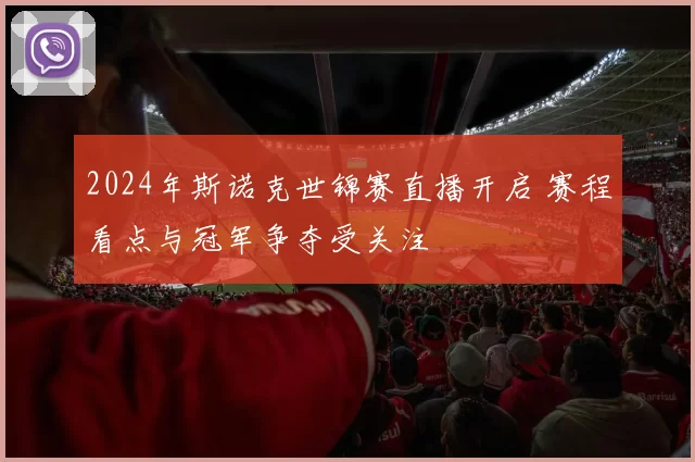 2024年斯诺克世锦赛直播开启 赛程看点与冠军争夺受关注