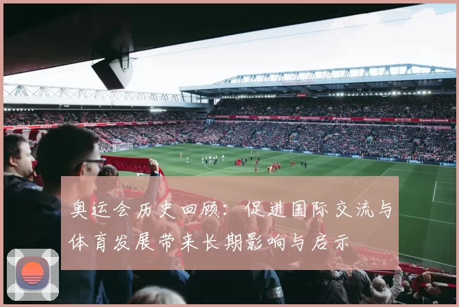 奥运会历史回顾：促进国际交流与体育发展带来长期影响与启示