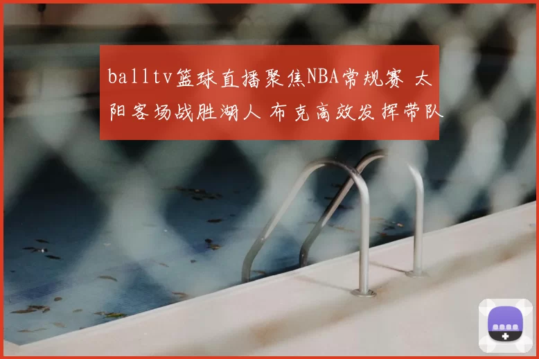 balltv篮球直播聚焦NBA常规赛 太阳客场战胜湖人 布克高效发挥带队止住连败