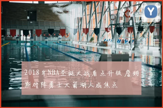 2018年NBA圣诞大战看点升级 詹姆斯对阵勇士火箭湖人成焦点