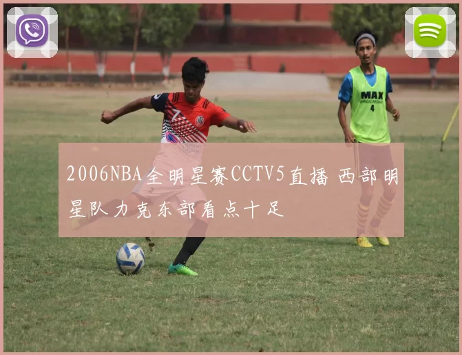 2006NBA全明星赛CCTV5直播 西部明星队力克东部看点十足