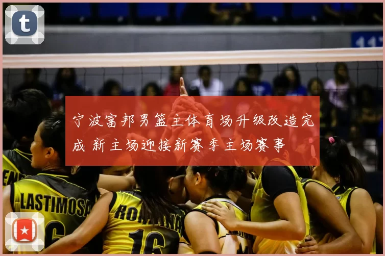 宁波富邦男篮主体育场升级改造完成 新主场迎接新赛季主场赛事