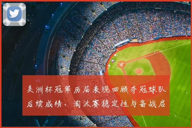 美洲杯冠军历届表现回顾夺冠球队后续成绩、淘汰赛稳定性与备战启示