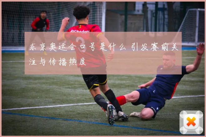东京奥运会口号是什么 引发赛前关注与传播热度
