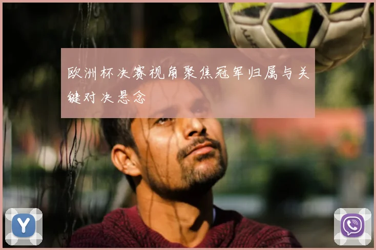 欧洲杯决赛视角聚焦冠军归属与关键对决悬念