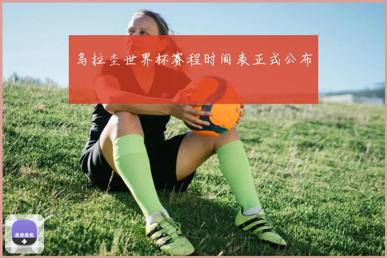乌拉圭世界杯赛程时间表正式公布