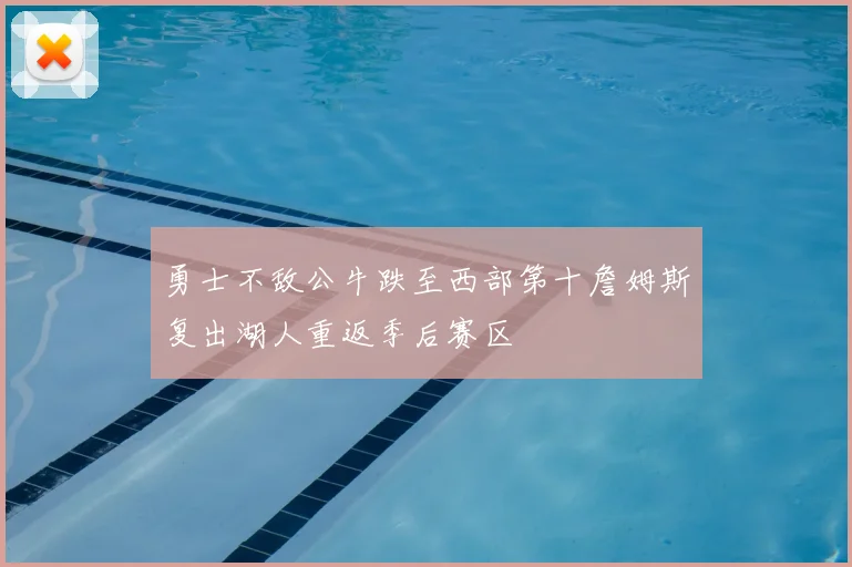 勇士不敌公牛跌至西部第十詹姆斯复出湖人重返季后赛区