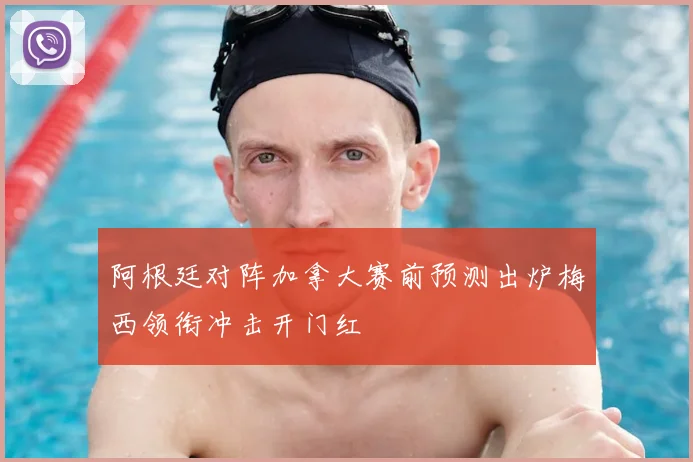 阿根廷对阵加拿大赛前预测出炉梅西领衔冲击开门红