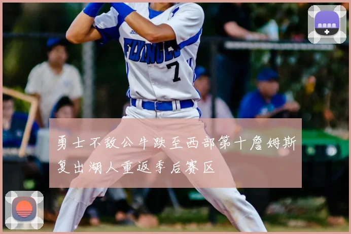 勇士不敌公牛跌至西部第十詹姆斯复出湖人重返季后赛区