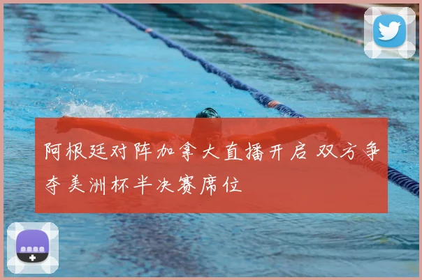 阿根廷对阵加拿大直播开启 双方争夺美洲杯半决赛席位