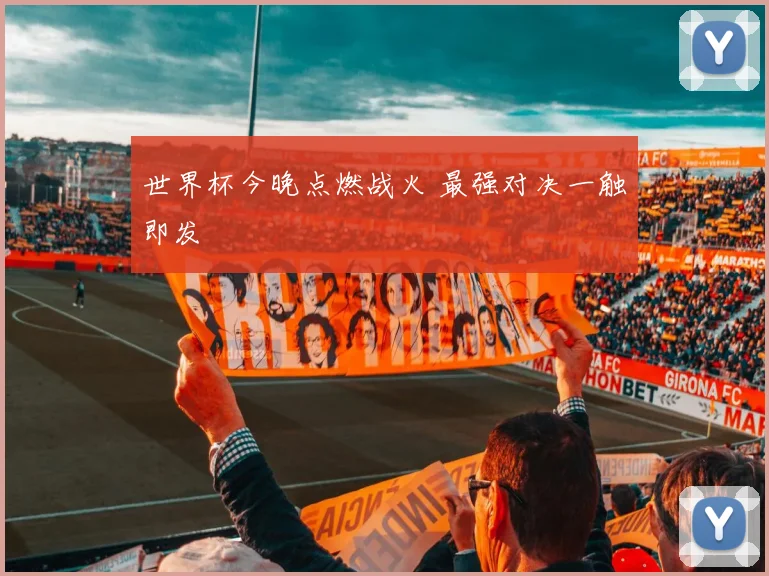 世界杯今晚点燃战火 最强对决一触即发