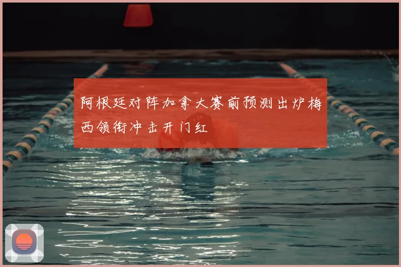 阿根廷对阵加拿大赛前预测出炉梅西领衔冲击开门红