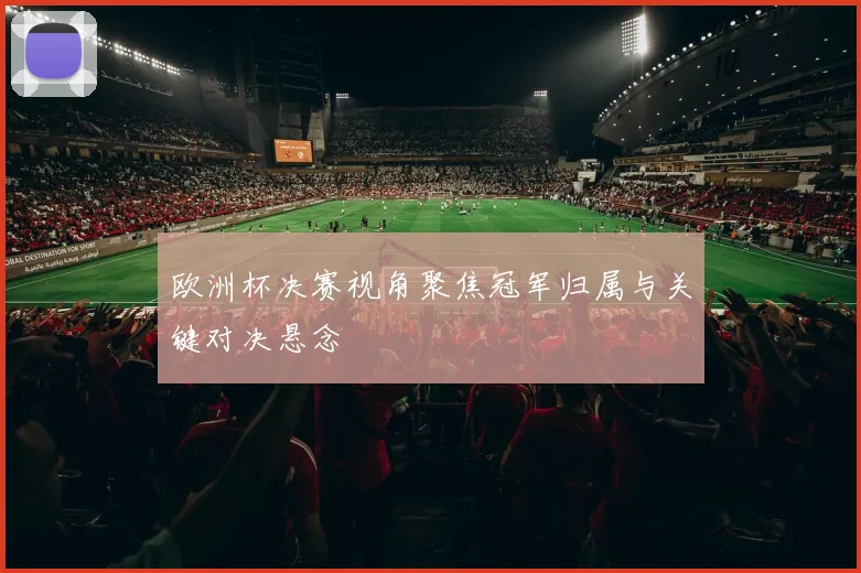 欧洲杯决赛视角聚焦冠军归属与关键对决悬念
