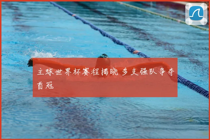 主球世界杯赛程揭晓 多支强队争夺首冠